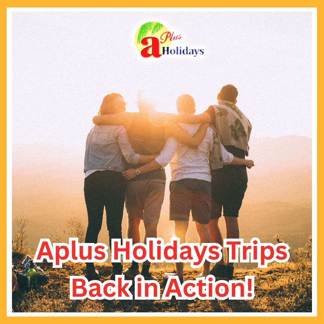 Aplus Holidays Trips Back in Action
